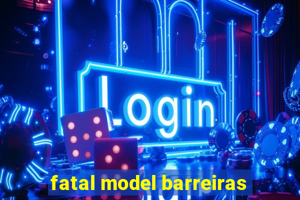 fatal model barreiras